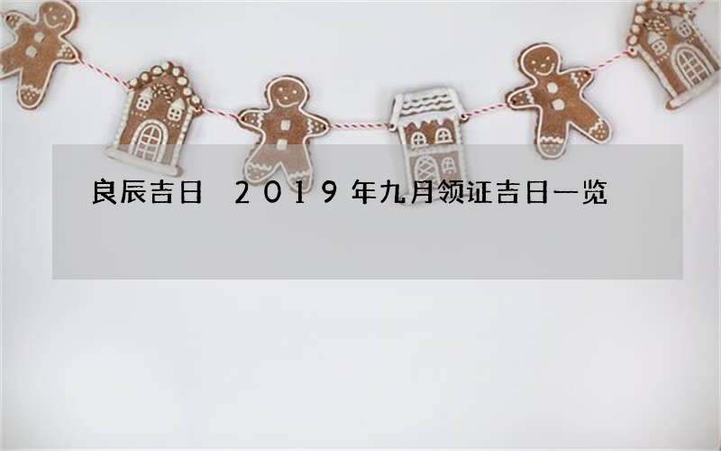 良辰吉日 2019年九月领证吉日一览